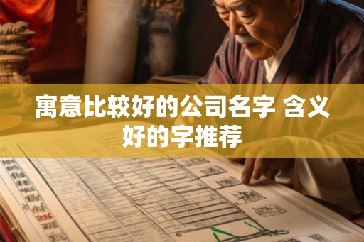 寓意比较好的公司名字 含义好的字推荐