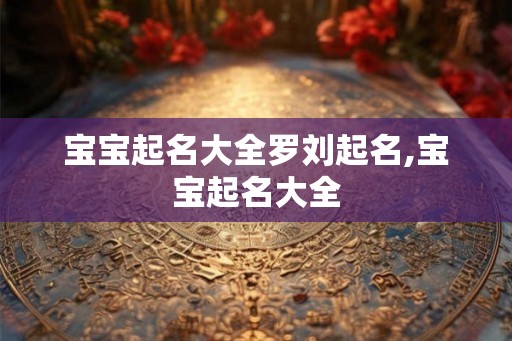 宝宝起名大全罗刘起名,宝宝起名大全