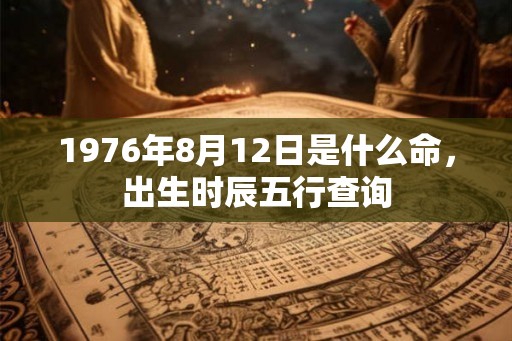 1976年8月12日是什么命，出生时辰五行查询