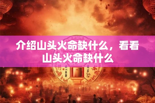 介绍山头火命缺什么，看看山头火命缺什么