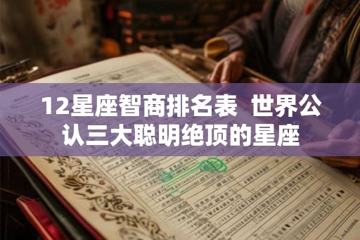 12星座智商排名表  世界公认三大聪明绝顶的星座