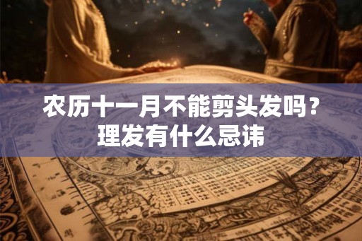 农历十一月不能剪头发吗？理发有什么忌讳