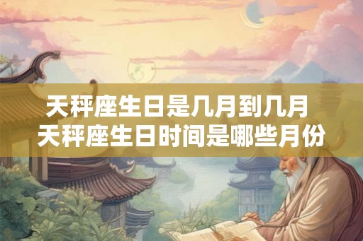 天秤座生日是几月到几月 天秤座生日时间是哪些月份