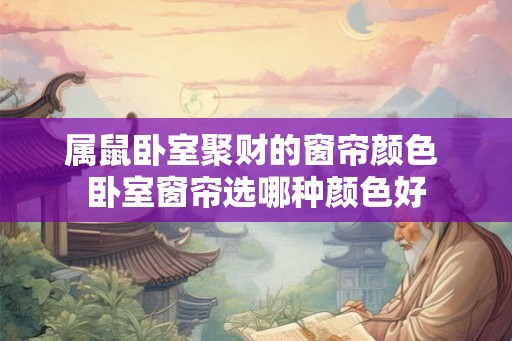 属鼠卧室聚财的窗帘颜色 卧室窗帘选哪种颜色好 属鼠卧室聚财的窗帘颜色 卧室窗帘选哪种颜色好