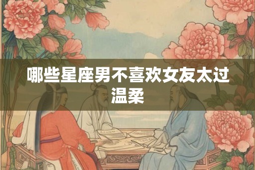 哪些星座男不喜欢女友太过温柔