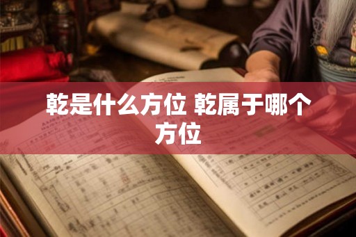 乾是什么方位 乾属于哪个方位 乾是什么方位 乾属于哪个方位