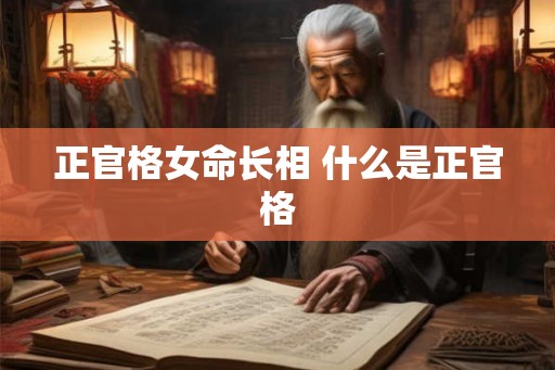 正官格女命长相 什么是正官格