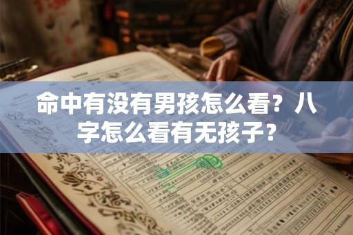 命中有没有男孩怎么看？八字怎么看有无孩子？