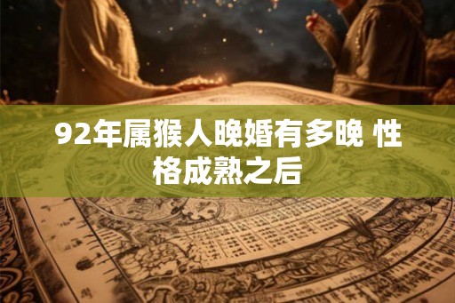 92年属猴人晚婚有多晚 性格成熟之后