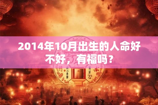 2014年10月出生的人命好不好，有福吗？