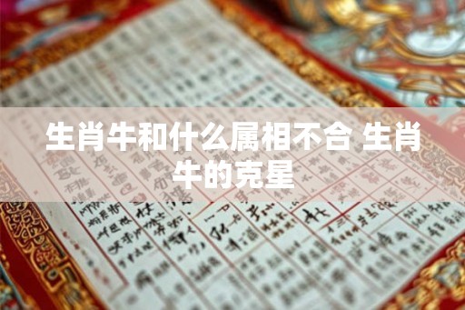 生肖牛和什么属相不合 生肖牛的克星
