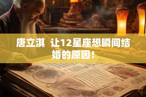 唐立淇  让12星座想瞬间结婚的原因！