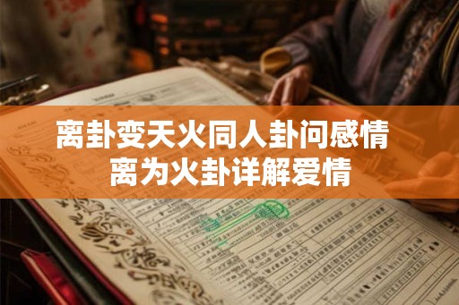 离卦变天火同人卦问感情  离为火卦详解爱情