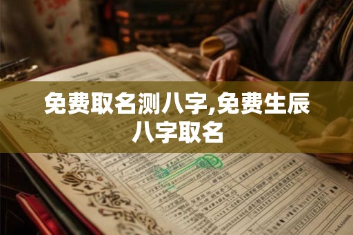 免费取名测八字,免费生辰八字取名