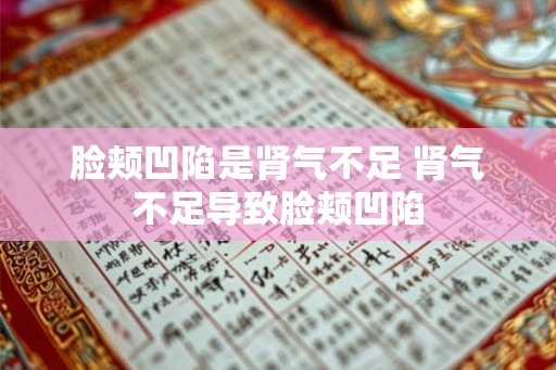 脸颊凹陷是肾气不足 肾气不足导致脸颊凹陷