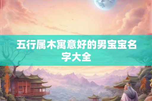 五行属木寓意好的男宝宝名字大全