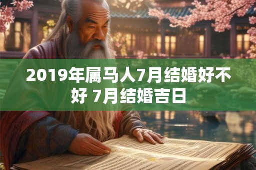 2019年属马人7月结婚好不好 7月结婚吉日 2019年属马人7月结婚好不好 7月结婚吉日