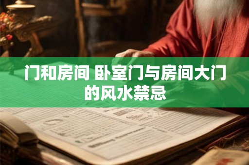 门和房间 卧室门与房间大门的风水禁忌 门和房间 卧室门与房间大门的风水禁忌