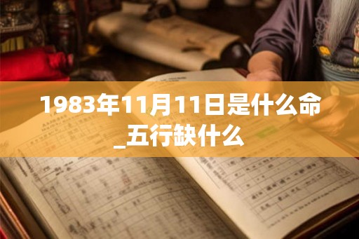 1983年11月11日是什么命_五行缺什么