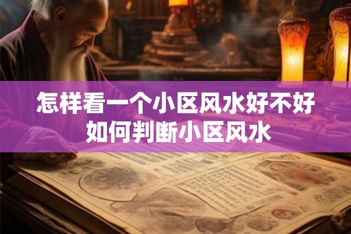 怎样看一个小区风水好不好 如何判断小区风水 怎样看一个小区风水好不好 如何判断小区风水