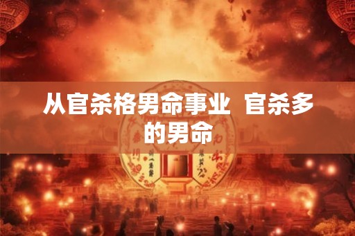 从官杀格男命事业  官杀多的男命