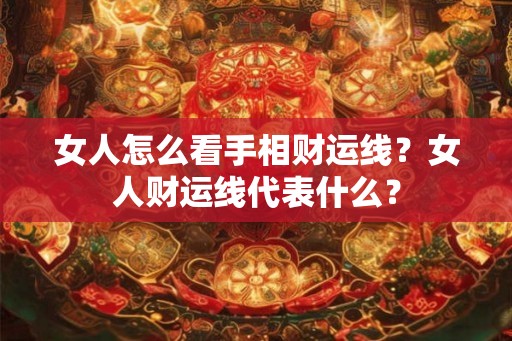 女人怎么看手相财运线？女人财运线代表什么？