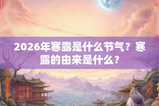 2026年寒露是什么节气？寒露的由来是什么？