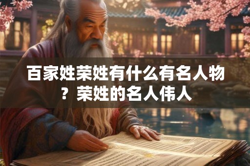 百家姓荣姓有什么有名人物？荣姓的名人伟人