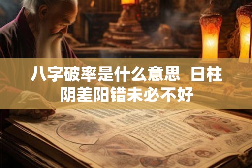 八字破率是什么意思  日柱阴差阳错未必不好