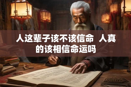 人这辈子该不该信命  人真的该相信命运吗