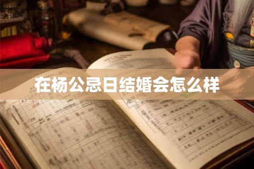 在杨公忌日结婚会怎么样