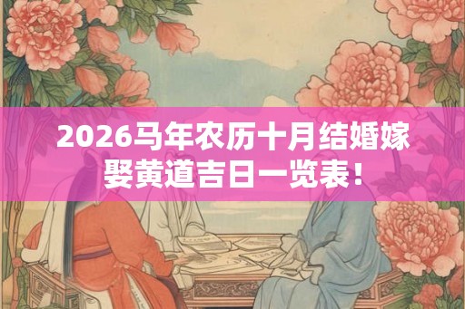 2026马年农历十月结婚嫁娶黄道吉日一览表！