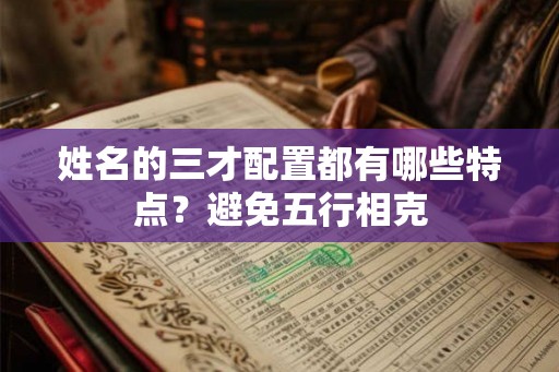 姓名的三才配置都有哪些特点？避免五行相克