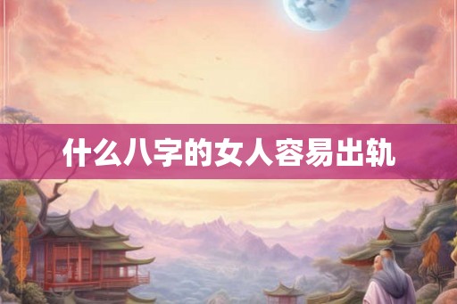 什么八字的女人容易出轨 什么八字的女人容易出轨