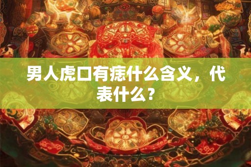 男人虎口有痣什么含义，代表什么？