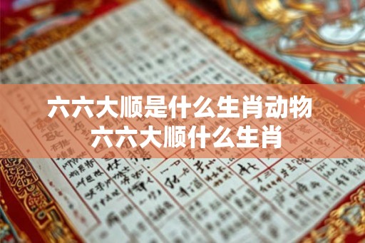 六六大顺是什么生肖动物  六六大顺什么生肖