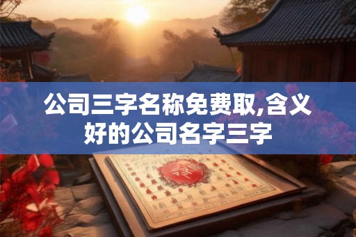 公司三字名称免费取,含义好的公司名字三字