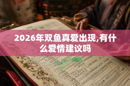 2026年双鱼真爱出现,有什么爱情建议吗