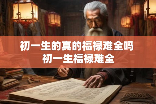 初一生的真的福禄难全吗 初一生福禄难全