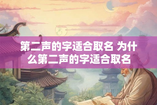 第二声的字适合取名 为什么第二声的字适合取名 第二声的字适合取名 为什么第二声的字适合取名