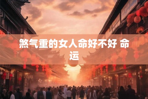 煞气重的女人命好不好 命运