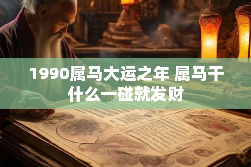 1990属马大运之年 属马干什么一碰就发财