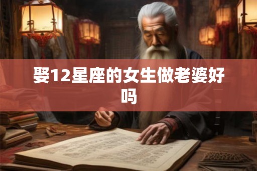 娶12星座的女生做老婆好吗