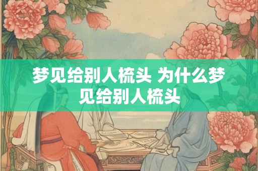 梦见给别人梳头 为什么梦见给别人梳头