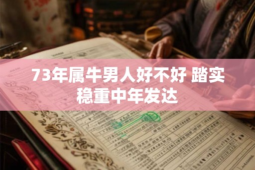73年属牛男人好不好 踏实稳重中年发达
