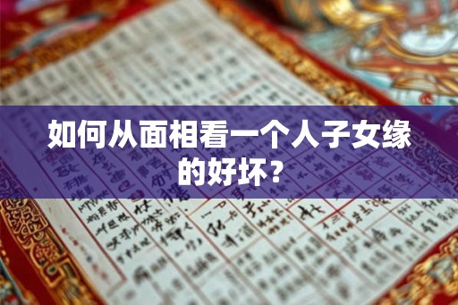 如何从面相看一个人子女缘的好坏？