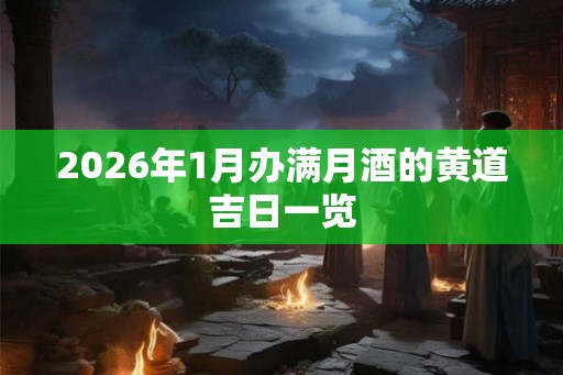 2026年1月办满月酒的黄道吉日一览