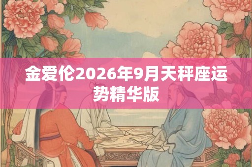 金爱伦2026年9月天秤座运势精华版