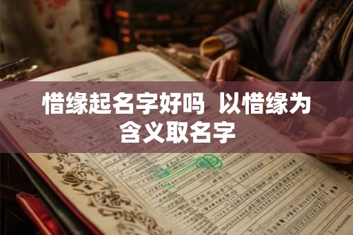 惜缘起名字好吗  以惜缘为含义取名字