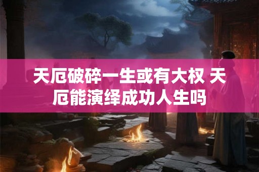 天厄破碎一生或有大权 天厄能演绎成功人生吗